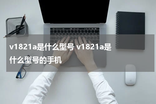 v1821a是什么型号 v1821a是什么型号的手机