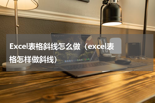 Excel表格斜线怎么做（excel表格怎样做斜线）