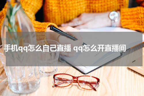 手机qq怎么自己直播 qq怎么开直播间