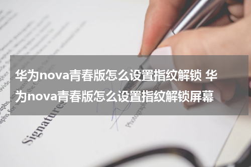 华为nova青春版怎么设置指纹解锁 华为nova青春版怎么设置指纹解锁屏幕