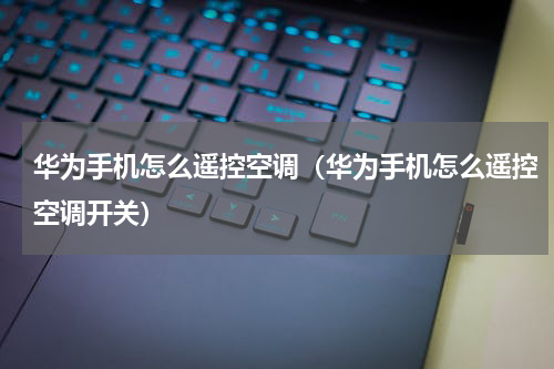 华为手机怎么遥控空调（华为手机怎么遥控空调开关）