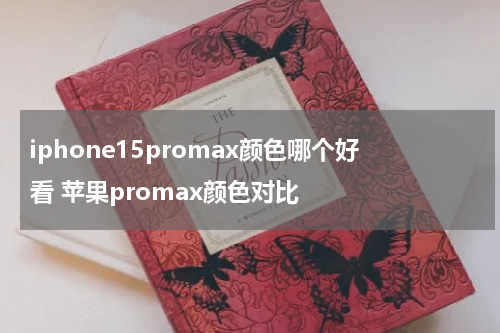 iphone15promax颜色哪个好看 苹果promax颜色对比