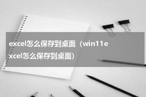 excel怎么保存到桌面（win11excel怎么保存到桌面）