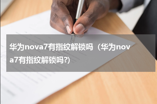 华为nova7有指纹解锁吗(华为nova7有指纹解锁吗?)
