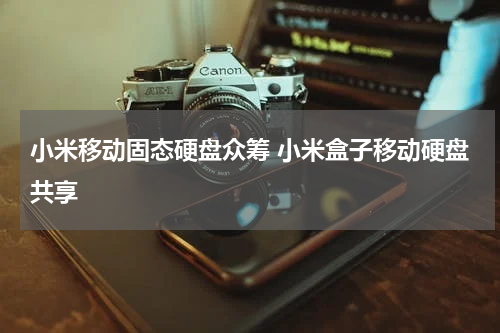 小米移动固态硬盘众筹 小米盒子移动硬盘共享