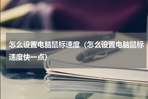 怎么设置电脑鼠标速度（怎么设置电脑鼠标速度快一点）