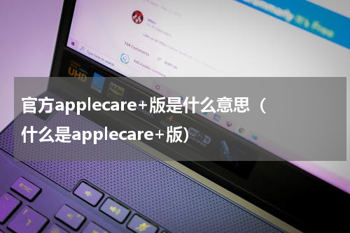 官方applecare+版是什么意思（什么是applecare+版）