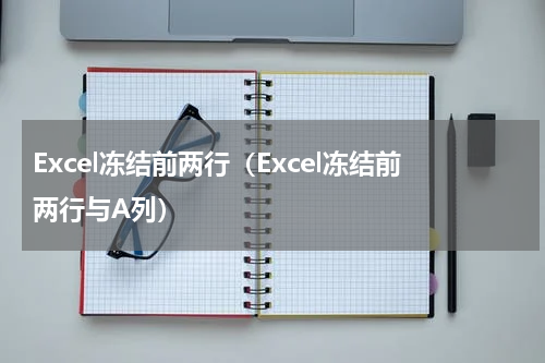 Excel冻结前两行（Excel冻结前两行与A列）