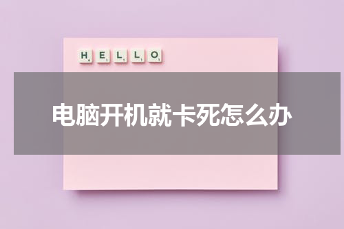电脑开机就卡死怎么办