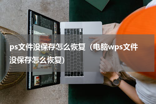 ps文件没保存怎么恢复（电脑wps文件没保存怎么恢复）