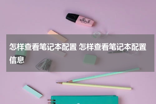 怎样查看笔记本配置 怎样查看笔记本配置信息