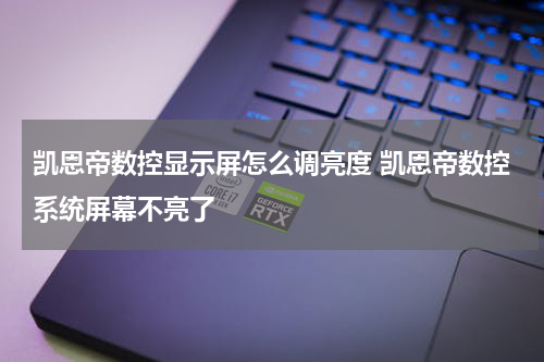 凯恩帝数控显示屏怎么调亮度 凯恩帝数控系统屏幕不亮了