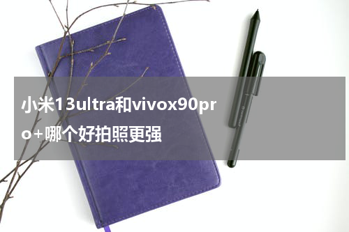 小米13ultra和vivox90pro+哪个好拍照更强