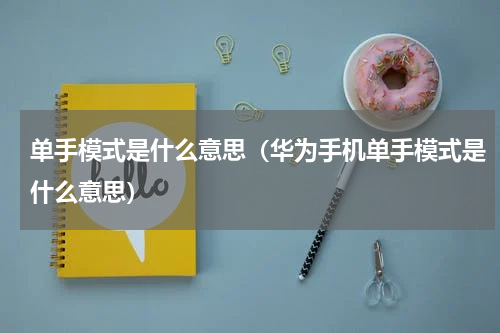 单手模式是什么意思（华为手机单手模式是什么意思）