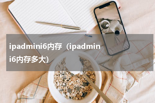ipadmini6内存（ipadmini6内存多大）
