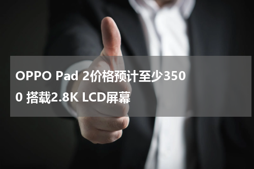 OPPO Pad 2价格预计至少3500 搭载2.8K LCD屏幕