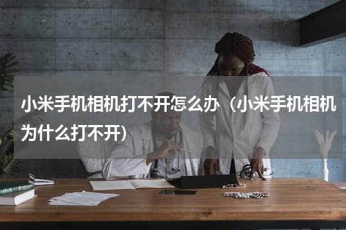 小米手机相机打不开怎么办（小米手机相机为什么打不开）