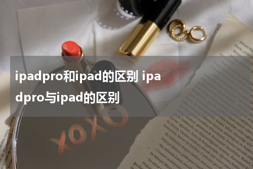 ipadpro和ipad的区别 ipadpro与ipad的区别