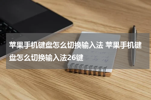 苹果手机键盘怎么切换输入法 苹果手机键盘怎么切换输入法26键