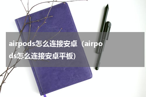 airpods怎么连接安卓（airpods怎么连接安卓平板）
