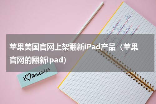 苹果美国官网上架翻新iPad产品（苹果官网的翻新ipad）