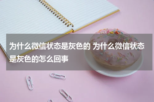 为什么微信状态是灰色的 为什么微信状态是灰色的怎么回事
