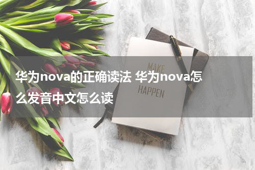 华为nova的正确读法 华为nova怎么发音中文怎么读