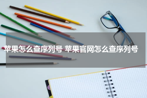 苹果怎么查序列号 苹果官网怎么查序列号