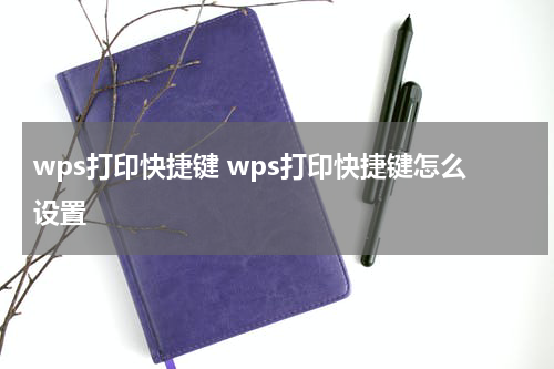 wps打印快捷键 wps打印快捷键怎么设置