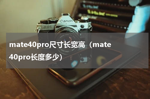 mate40pro尺寸长宽高（mate40pro长度多少）