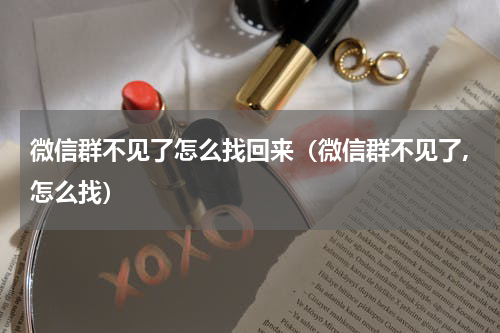 微信群不见了怎么找回来（微信群不见了,怎么找）