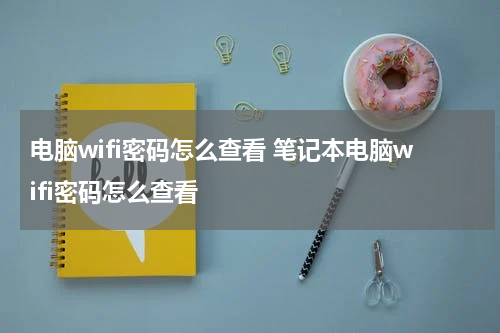 电脑wifi密码怎么查看 笔记本电脑wifi密码怎么查看
