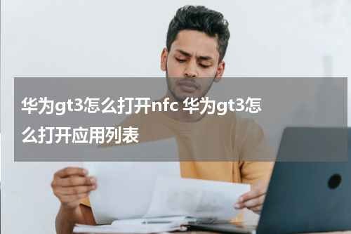 华为gt3怎么打开nfc 华为gt3怎么打开应用列表