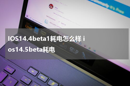 IOS14.4beta1耗电怎么样 ios14.5beta耗电