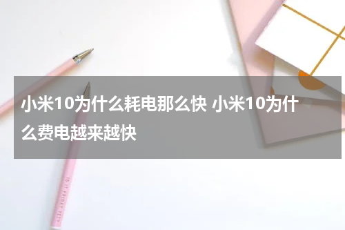 小米10为什么耗电那么快 小米10为什么费电越来越快
