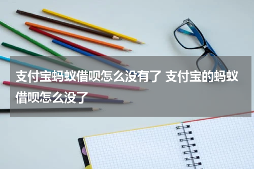 支付宝蚂蚁借呗怎么没有了 支付宝的蚂蚁借呗怎么没了