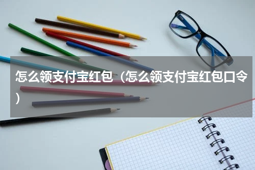 怎么领支付宝红包(怎么领支付宝红包口令)