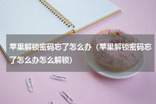 苹果解锁密码忘了怎么办（苹果解锁密码忘了怎么办怎么解锁）