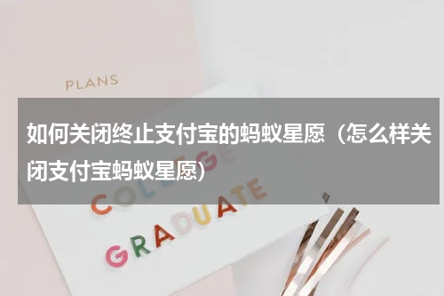 如何关闭终止支付宝的蚂蚁星愿（怎么样关闭支付宝蚂蚁星愿）