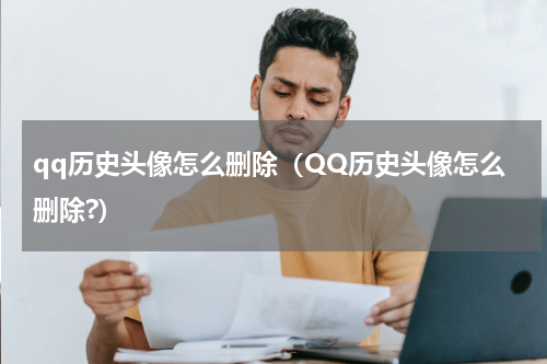 qq历史头像怎么删除(QQ历史头像怎么删除?)