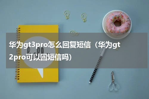 华为gt3pro怎么回复短信（华为gt2pro可以回短信吗）