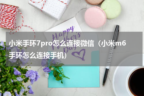 小米手环7pro怎么连接微信（小米m6手环怎么连接手机）