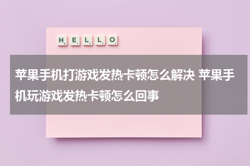 苹果手机打游戏发热卡顿怎么解决 苹果手机玩游戏发热卡顿怎么回事