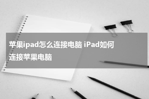 苹果ipad怎么连接电脑 iPad如何连接苹果电脑
