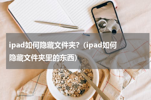 ipad如何隐藏文件夹?（ipad如何隐藏文件夹里的东西）
