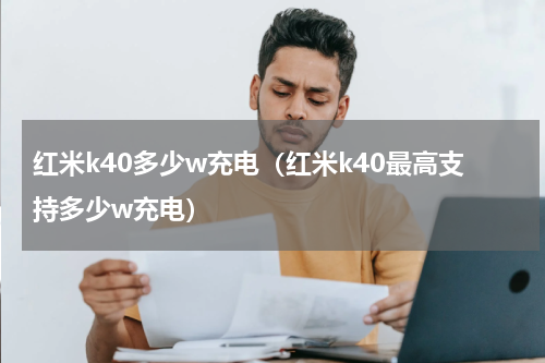 红米k40多少w充电（红米k40最高支持多少w充电）