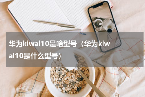 华为kiwal10是啥型号（华为klwal10是什么型号）