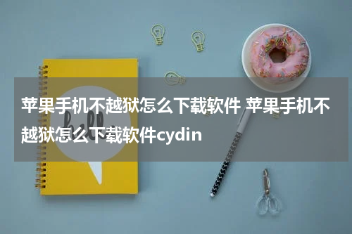 苹果手机不越狱怎么下载软件 苹果手机不越狱怎么下载软件cydin