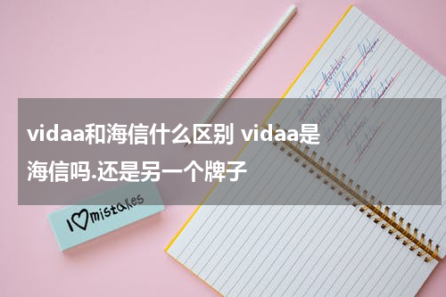 vidaa和海信什么区别 vidaa是海信吗.还是另一个牌子