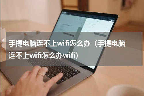 手提电脑连不上wifi怎么办(手提电脑连不上wifi怎么办wifi)